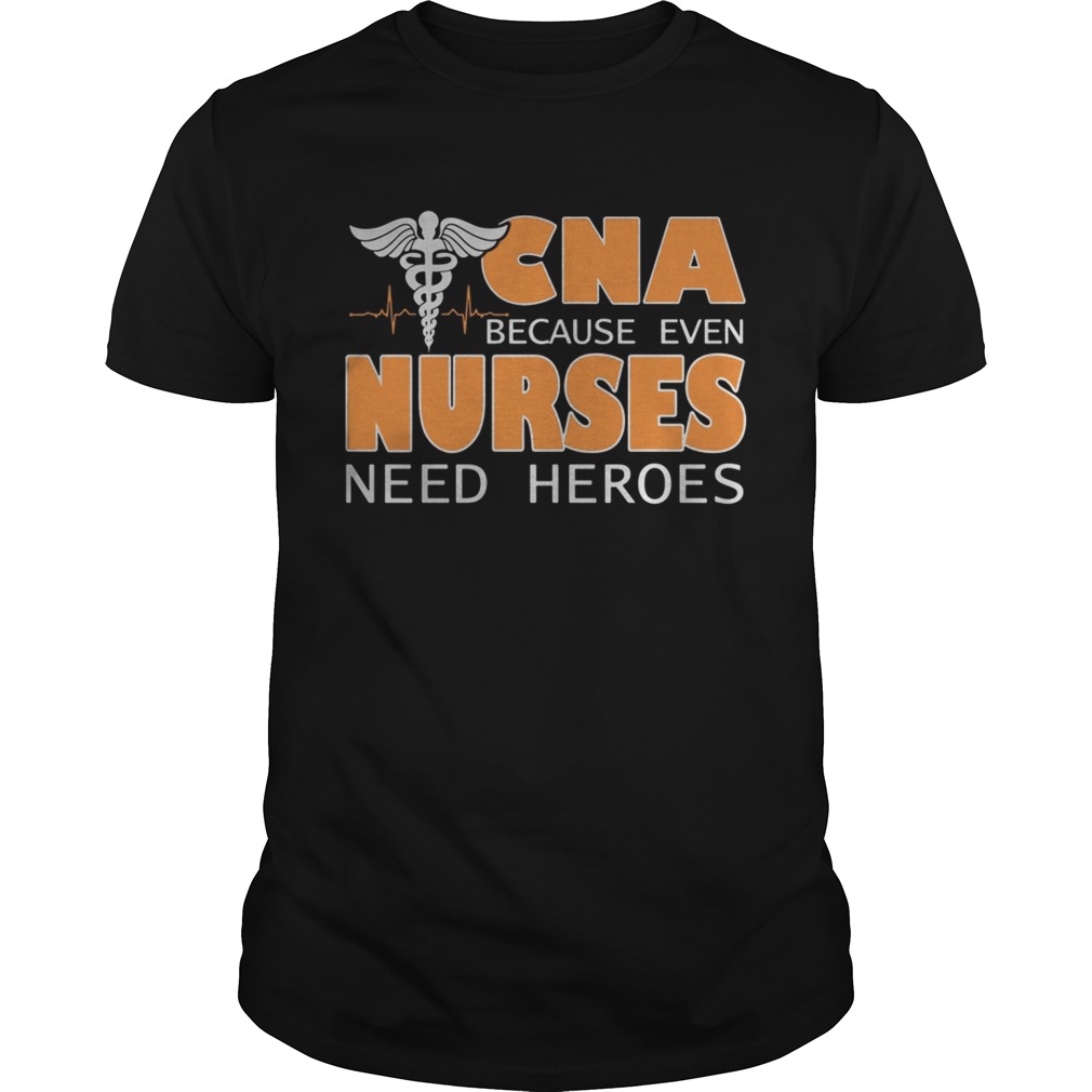 CNA because even nurses need heroes shirts