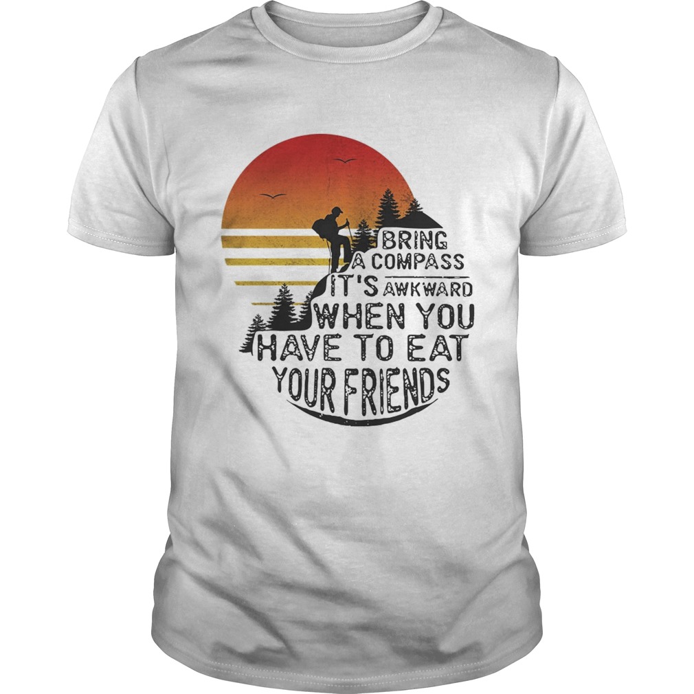 Clim bring a compass it’s awkward when you have to eat you friends shirts