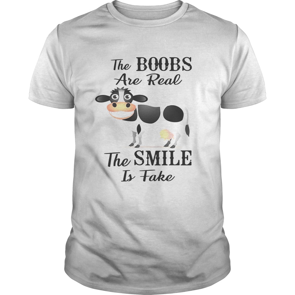 Cow the boobs are real the smile is fake shirts