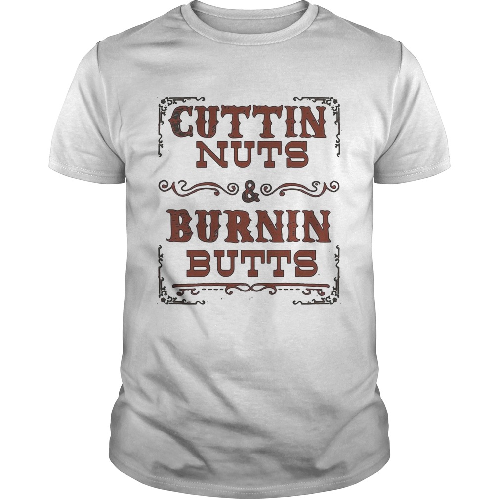 Cuttin nuts and burnin butts shirts