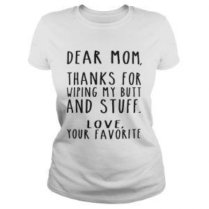 Dear Mom thanks for wiping my butt and stuff love your favorite ladies tee