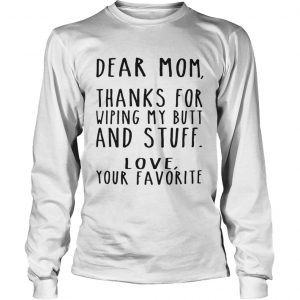 Dear Mom thanks for wiping my butt and stuff love your favorite longsleeve tee