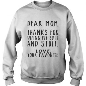 Dear Mom thanks for wiping my butt and stuff love your favorite sweatshirt