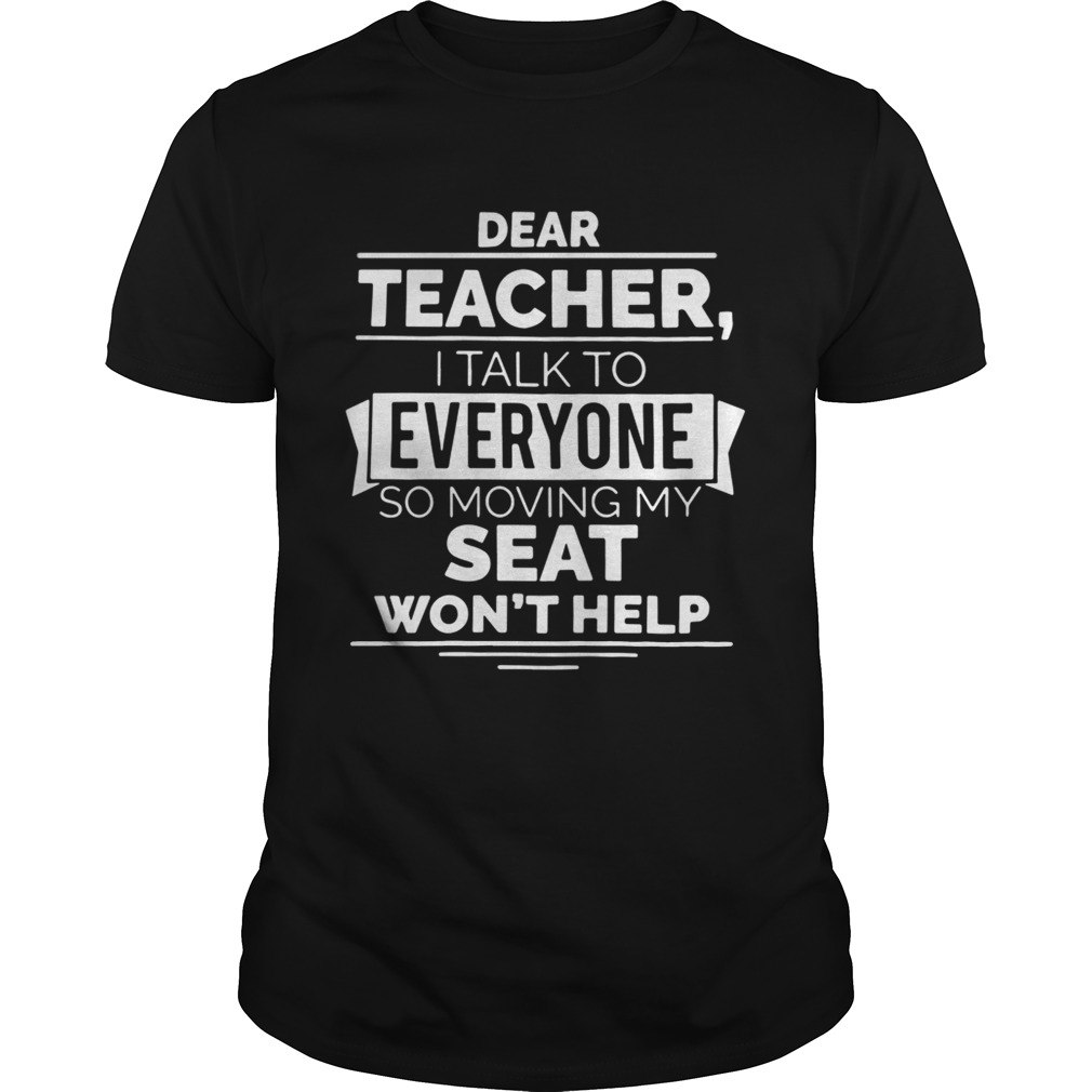 Dear teacher I talk to everyone so moving my seat won’t help shirts