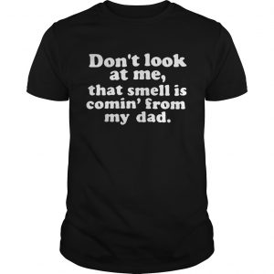 Dont look at me that smell is comin from my dad unisex