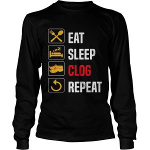 Eat Sleep Clog Repeat Tshirt Men Women Repeat Day tee longsleeve tee