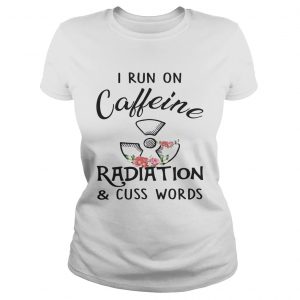 Flower I run on caffeine radiation and cuss words ladies tee