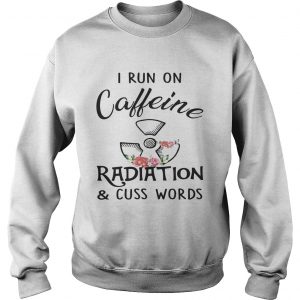 Flower I run on caffeine radiation and cuss words sweatshirt