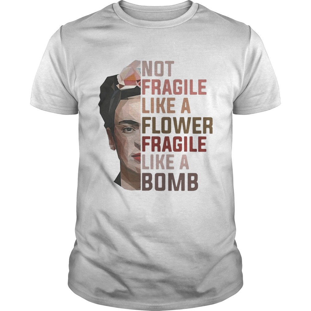 Frida Kahlo not fragile like a flower fragile like a bomb shirts