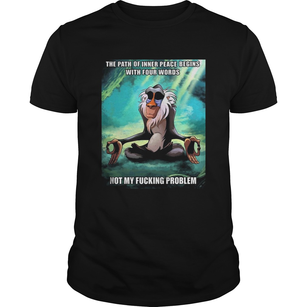 Funny Of Path Inner Peace Begin Not My Fucking Problem Rafiki T-shirts