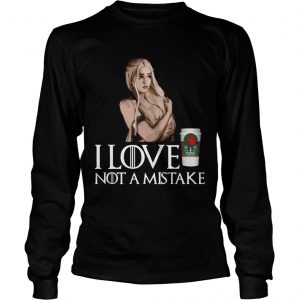 GOT Daenerys Targaryen I Love Coffee Not A Mistake longsleeve tee