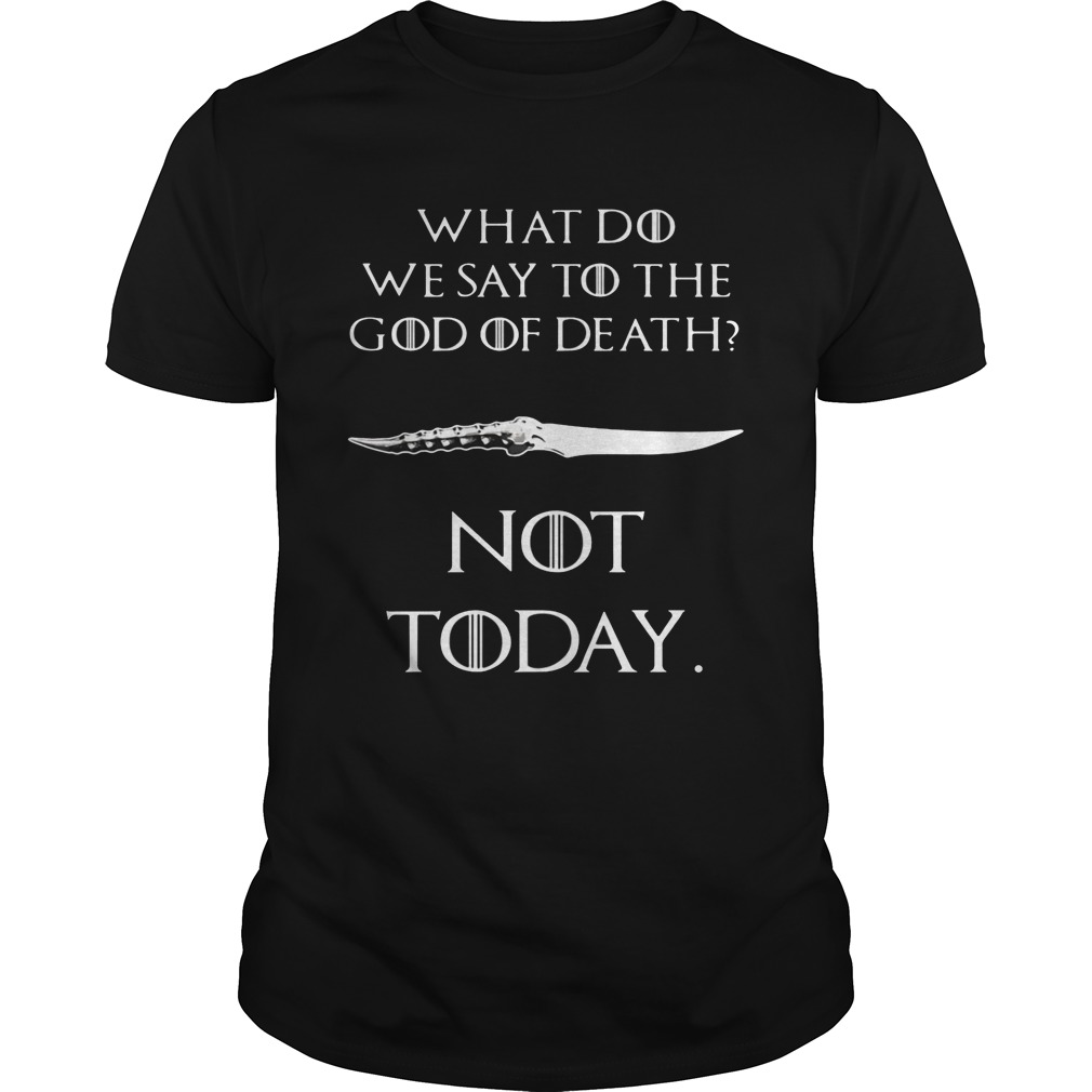 GOT What do we say to the god of death not today shirts