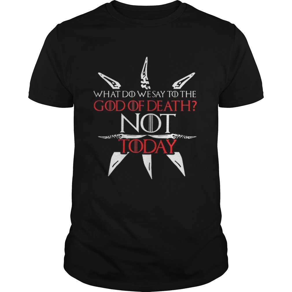 Game Of Thrones what do we say to the God of death NOT today shirts