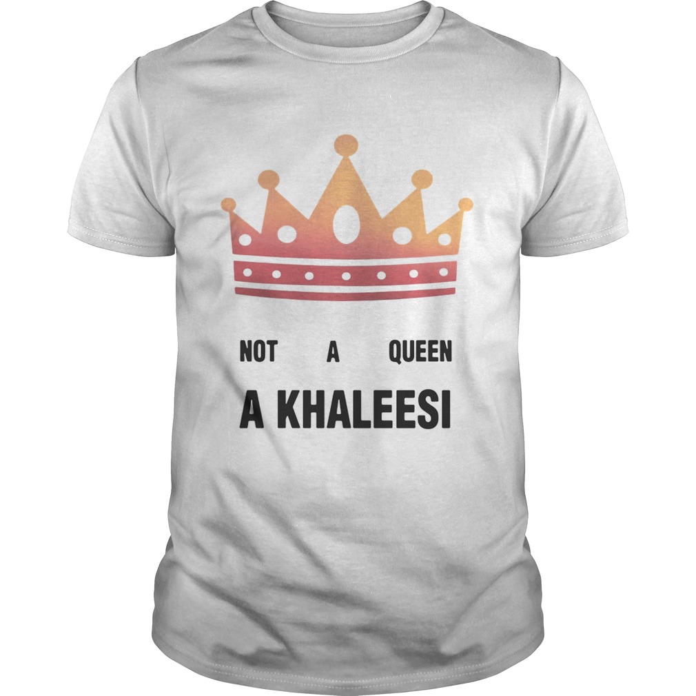 Game of Thrones not a queen a Khaleesi shirts