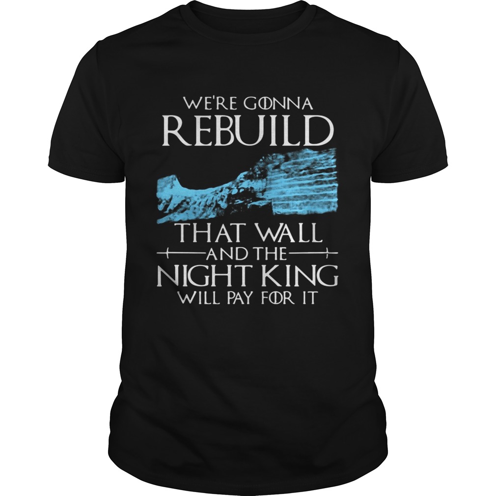 Game of Thrones we’re gonna rebuild that wall and The Night King will pay for it shirts