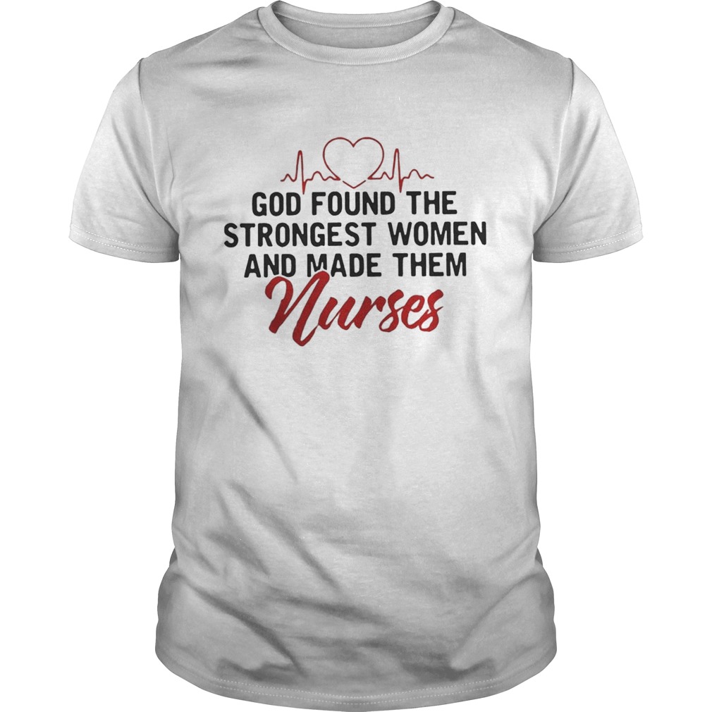 God Found The Strongest Women And Made Them Nurses shirts