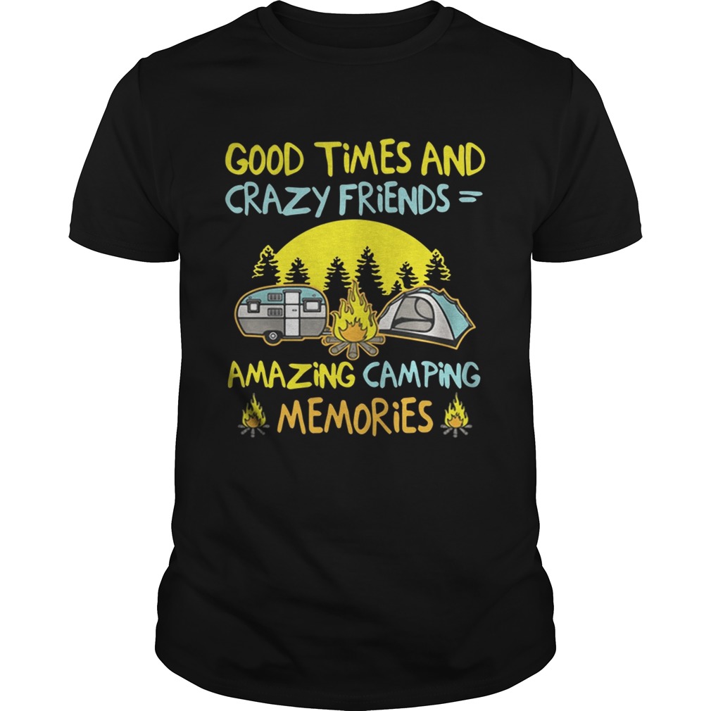 Good times and crazy friends amazing camping memories shirts