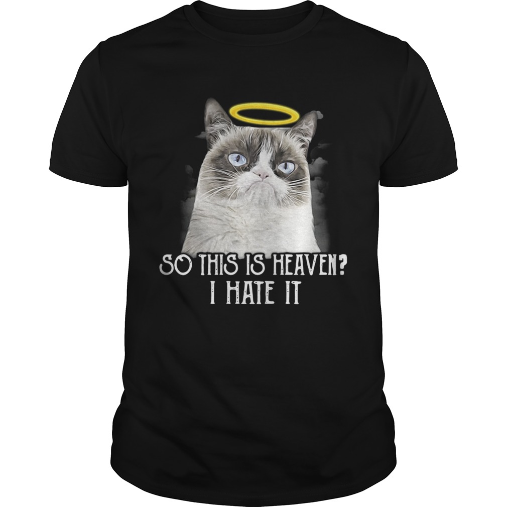 Grumpy cat so this is heaven I hate it shirts