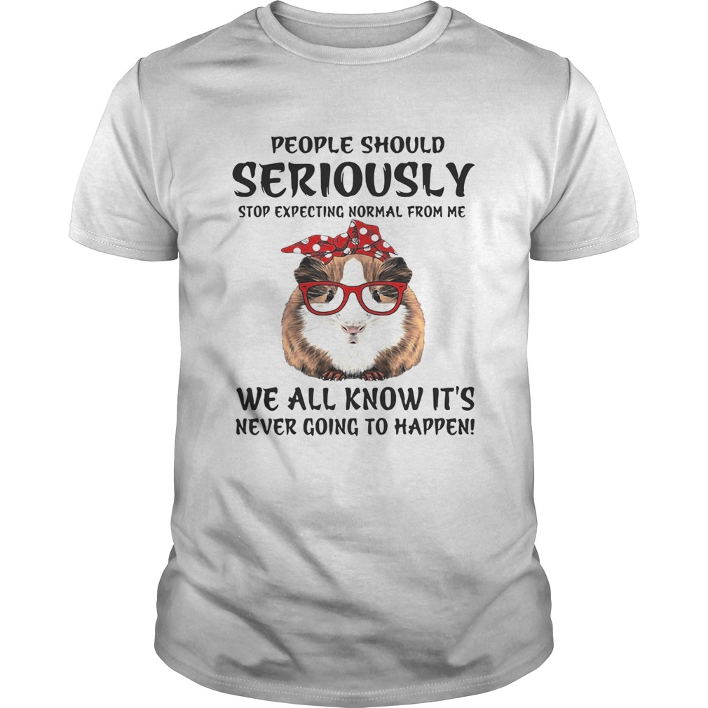 Guinea pig people should seriously stop expecting normal from me we all know it’s never going to happen shirts