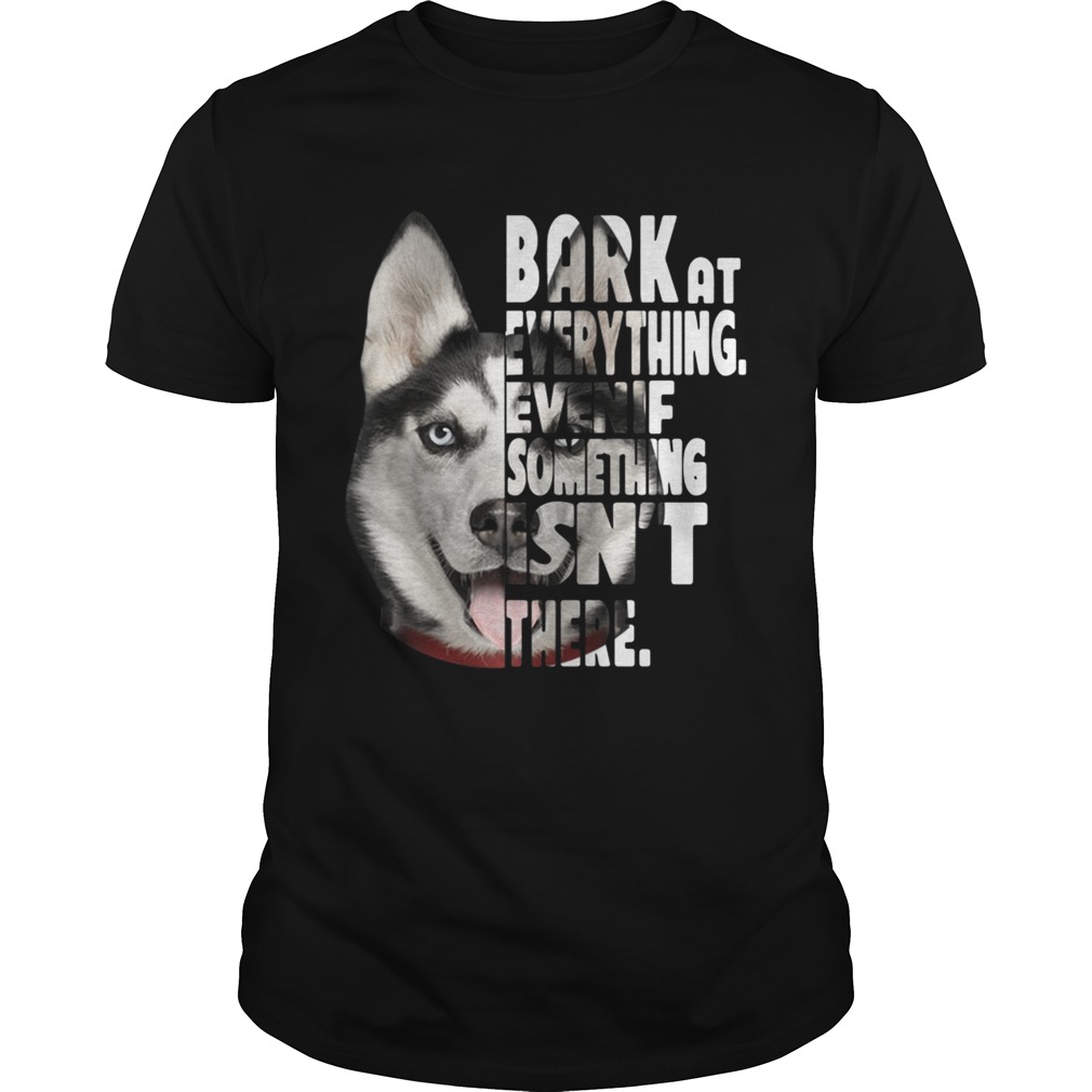 Husky bark at everything even if something isn’t there shirts