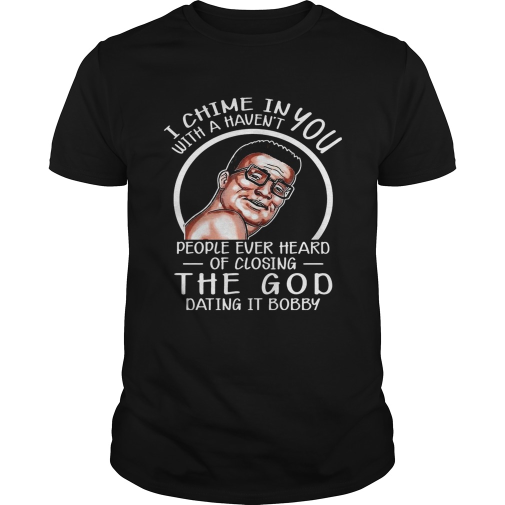 I Chime In You With A Haven’t People ever Heard Hank Hill T-shirts