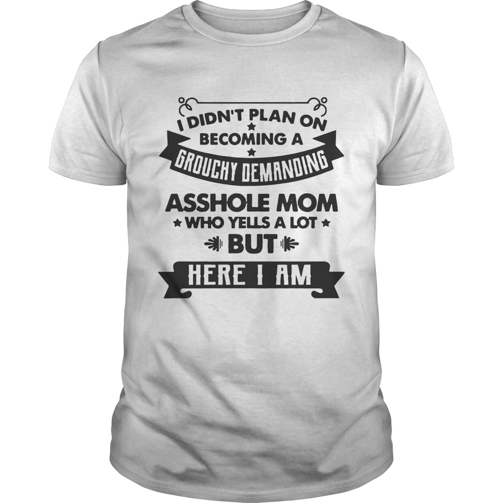 I Didn’t Plan On Becoming A Grouchy Demanding Asshole Mom T-shirts