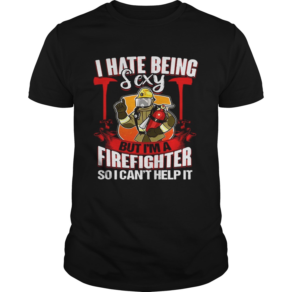 I Hate Being Sexy But I’m A Firefighter So I Can’t Help It T-Shirts