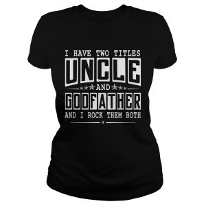 I Have Two Titles Uncle And Godfather Funny ladies tee