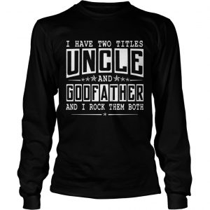 I Have Two Titles Uncle And Godfather Funny longsleeve tee