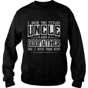 I Have Two Titles Uncle And Godfather Funny sweatshirt