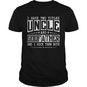 I Have Two Titles Uncle And Godfather Funny unisex