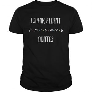 I Speak Fluent Friends Quotes unisex