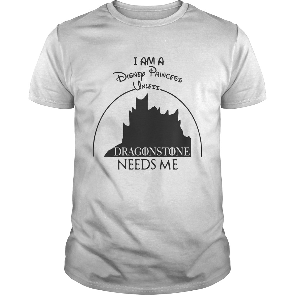 I am a Disney Princess unless Dragonstone needs me shirts