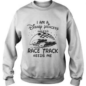 I am a Disney princess unless race track needs me sweatshirt