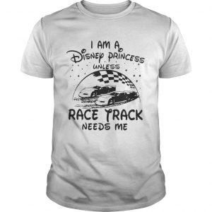 I am a Disney princess unless race track needs me unisex