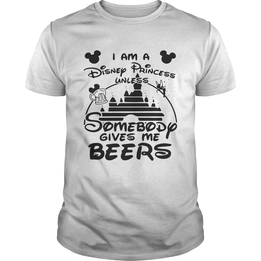 I am a Disney princess unless somebody gives me beers shirts