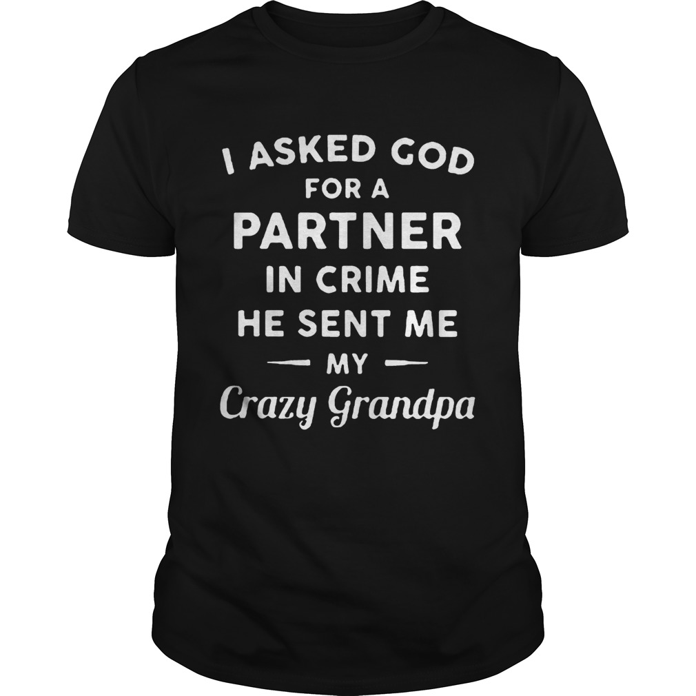 I asked god for a partner in crime he sent me my crazy grandpa shirts