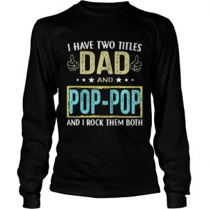 I have two titles Dad and pop pop and I rock them both longsleeve tee