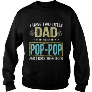 I have two titles Dad and pop pop and I rock them both sweatshirt