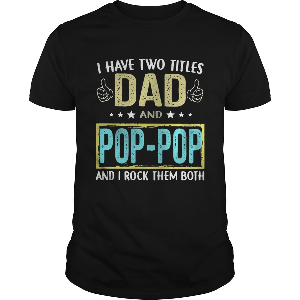 I have two titles Dad and pop pop and I rock them both shirts