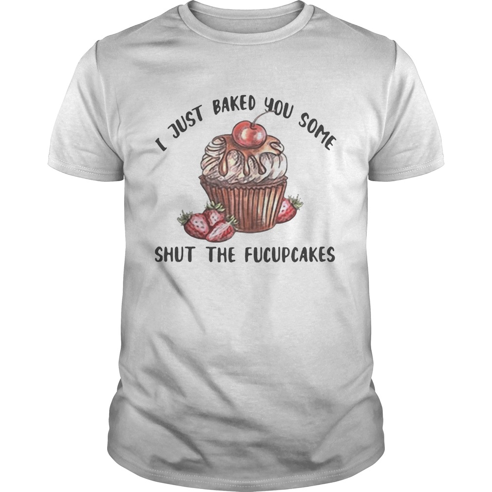 I just baked you some shut the fucupcakes shirts