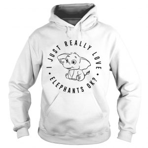 I just really love elephants ok hoodie