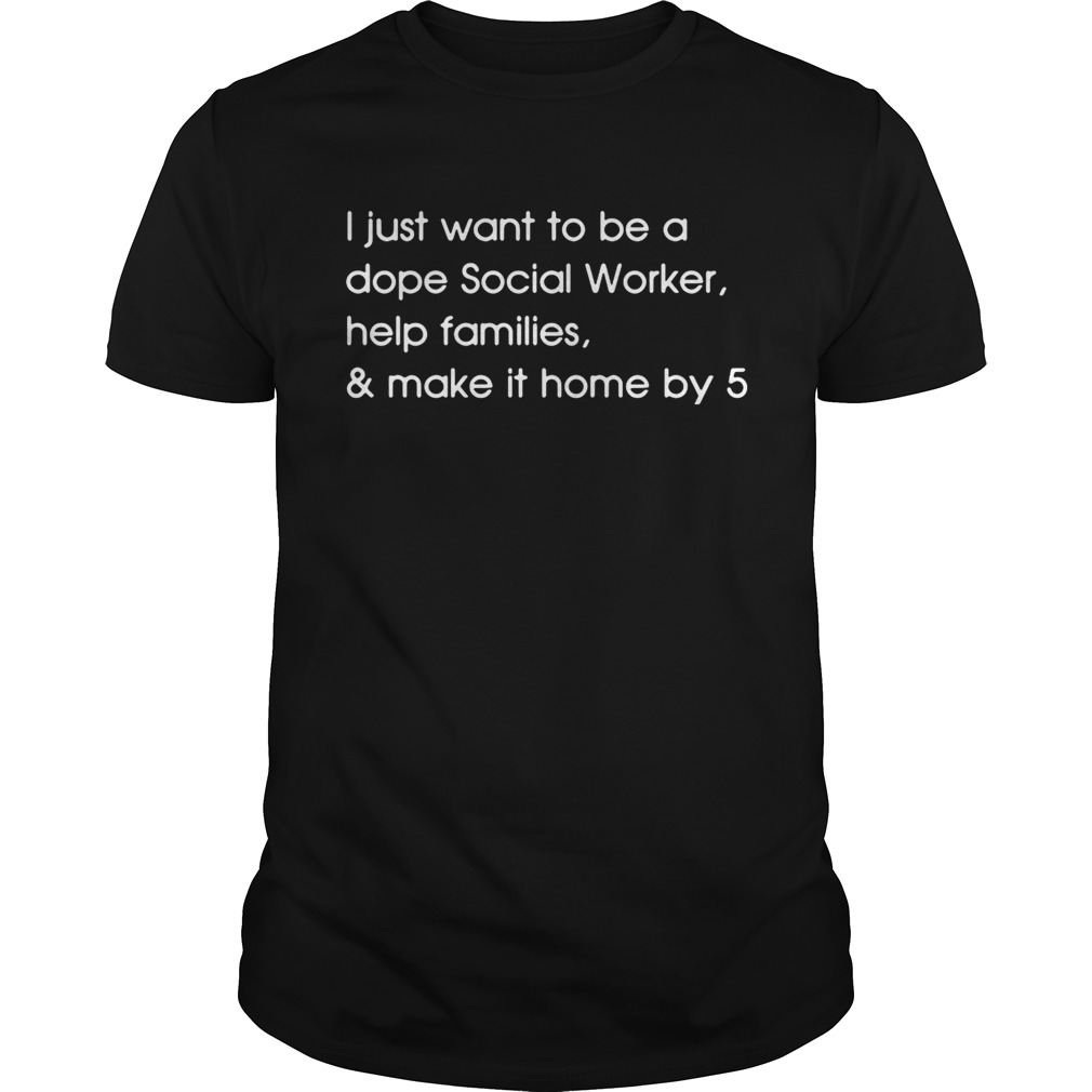 I just want to be a dope Social Worker help families and make it home by 5 shirts