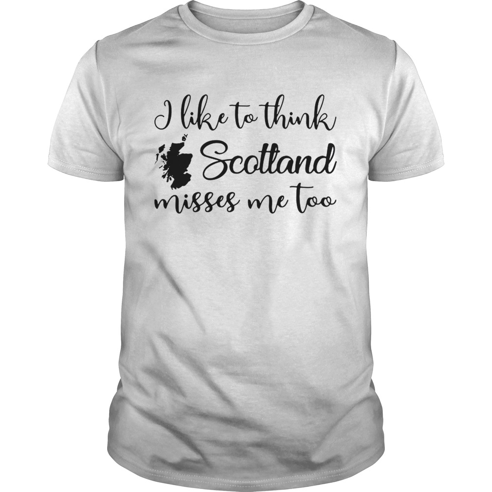 I like to think Scotland misses me too shirts