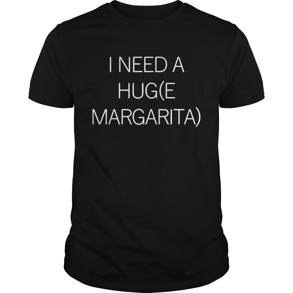 I need a hug(e margarita) shirts