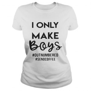 I only make boys outnumbered sendcoffee ladies tee