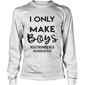 I only make boys outnumbered sendcoffee longsleeve tee