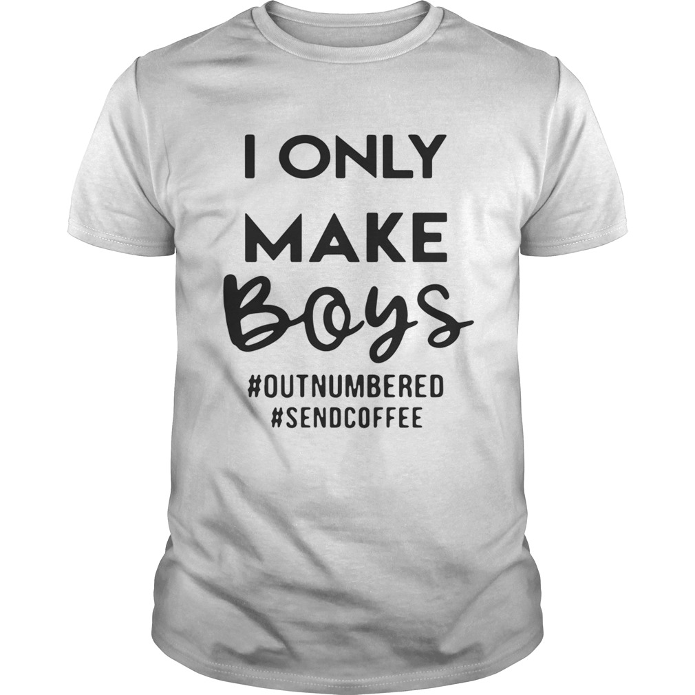 I only make boys #outnumbered #sendcoffee shirts