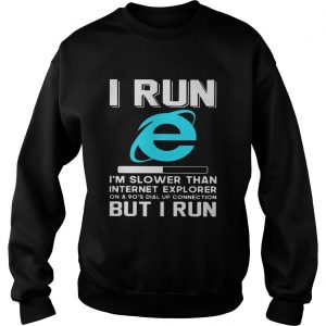 I run Im slower than internet explorer on a 90s dial up connection but I run sweatshirt