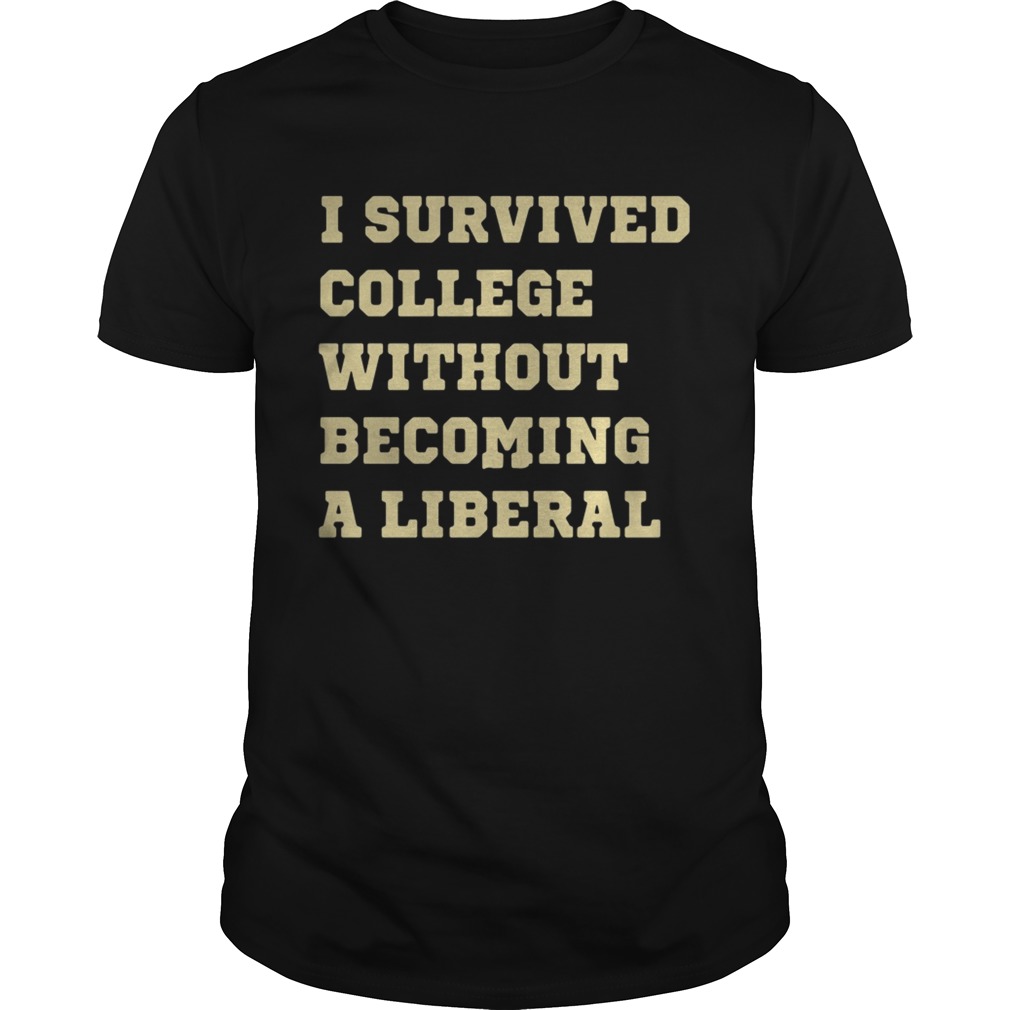 I survived college without becoming liberal shirts